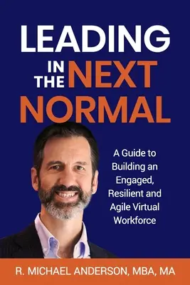 Leading in the Next Normal: Una guía para construir una fuerza de trabajo virtual comprometida, resistente y ágil - Leading in the Next Normal: A Guide to Building an Engaged, Resilient and Agile Virtual Workforce