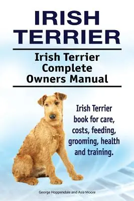 Terrier irlandés. Manual del propietario del Terrier irlandés. Libro de cuidados, costes, alimentación, peluquería, salud y adiestramiento del Terrier Irlandés. - Irish Terrier. Irish Terrier Complete Owners Manual. Irish Terrier book for care, costs, feeding, grooming, health and training.