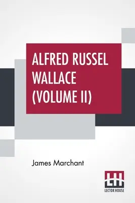 Alfred Russel Wallace (Volumen II): Cartas Y Reminiscencias En Dos Volúmenes, Vol. II. - Alfred Russel Wallace (Volume II): Letters And Reminiscences In Two Volumes, Vol. II.