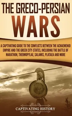 Las guerras greco-persas: Una guía cautivadora de los conflictos entre el Imperio aqueménida y las ciudades-estado griegas, incluyendo la batalla de - The Greco-Persian Wars: A Captivating Guide to the Conflicts Between the Achaemenid Empire and the Greek City-States, Including the Battle of