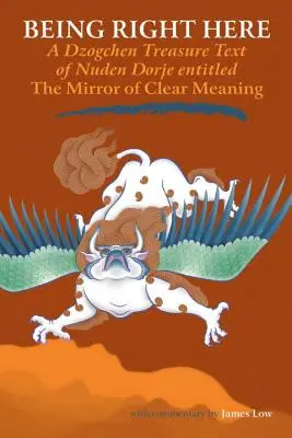 Estar Justo Aquí: Un Texto Tesoro Dzogchen de Nuden Dorje Titulado El Espejo del Claro Significado - Being Right Here: A Dzogchen Treasure Text of Nuden Dorje Entitled The Mirror of Clear Meaning