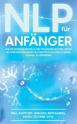 PNL para principiantes: Cómo utilizar modelos y estrategias sencillas para convertir los puntos débiles de la psicología humana en una ventaja. - NLP fr Anfnger: Wie Sie einfache Modelle und Strategien nutzen, um die Schwchen der menschlichen Psychologie zu Ihrem Vorteil zu nutz