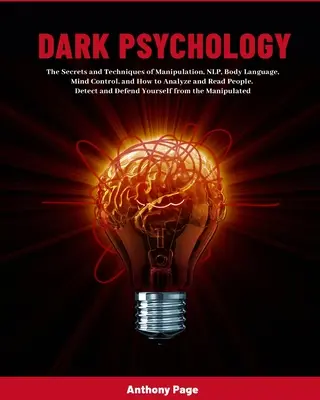 Psicología Oscura: Los Secretos y Técnicas de la Manipulación, PNL, Lenguaje Corporal, Control Mental y Cómo Analizar y Leer a las Personas. Dete - Dark Psychology: The Secrets and Techniques of Manipulation, NLP, Body Language, Mind Control, and How to Analyze and Read People. Dete