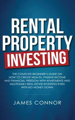 Invertir en propiedades de alquiler: Guía completa para principiantes sobre cómo crear riqueza, ingresos pasivos y libertad financiera con apartamentos y multifamiliares - Rental Property Investing: Complete Beginner's Guide on How to Create Wealth, Passive Income and Financial Freedom with Apartments and Multifamil