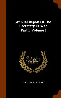 Informe Anual del Secretario de Guerra, Parte 1, Volumen 1 - Annual Report of the Secretary of War, Part 1, Volume 1