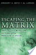 Escapando de la Matrix: Libera tu mente para experimentar la vida real en Cristo - Escaping the Matrix: Setting Your Mind Free to Experience Real Life in Christ