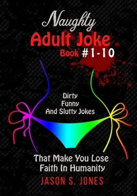 Libro de Chistes Traviesos para Adultos #1-10: Chistes sucios, divertidos y guarros que te hacen perder la fe en la humanidad - Naughty Adult Joke Book #1-10: Dirty, Funny And Slutty Jokes That Make You Lose Faith In Humanity
