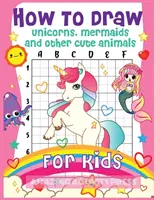 Cómo dibujar unicornios, sirenas y otros simpáticos animales para niños: El libro de dibujo paso a paso para que los niños aprendan a dibujar unicornios, sirenas y sus m - How to Draw Unicorns, Mermaids and Other Cute Animals for Kids: The Step by Step Drawing Book for Kids to Learn to Draw Unicorns, Mermaids and Their M