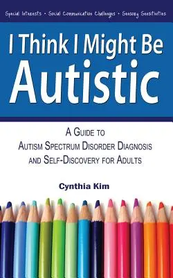 Creo que puedo ser autista: Guía para el diagnóstico y el autodescubrimiento del trastorno del espectro autista para adultos - I Think I Might Be Autistic: A Guide to Autism Spectrum Disorder Diagnosis and Self-Discovery for Adults