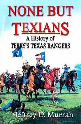 None But Texians: Historia de los Texas Rangers de Terry - None But Texians: A History of Terry's Texas Rangers