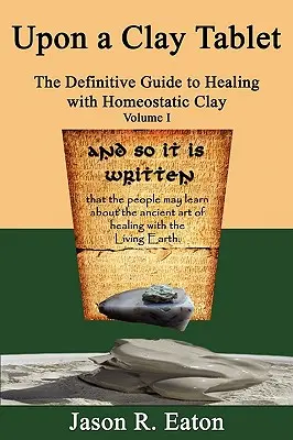 Sobre una Tabla de Arcilla, la Guía Definitiva para Curar con Arcilla Homeostática, Volumen I - Upon a Clay Tablet, the Definitive Guide to Healing with Homeostatic Clay, Volume I