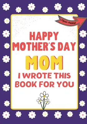 Feliz Día de la Madre Mamá - Escribí este libro para ti: El Libro Regalo del Día de la Madre Creado Para Niños - Happy Mother's Day Mom - I Wrote This Book For You: The Mother's Day Gift Book Created For Kids