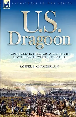 U. S. Dragoon: Experiencias en la guerra de México 1846-48 y en la frontera suroeste - U. S. Dragoon: Experiences in the Mexican War 1846-48 and on the South Western Frontier