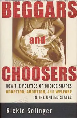 Mendigos y elegidos: Cómo la política de la elección determina la adopción, el aborto y la asistencia social en Estados Unidos - Beggars and Choosers: How the Politics of Choice Shapes Adoption, Abortion, and Welfare in the United States