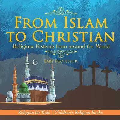 Del Islam al cristianismo - Fiestas religiosas de todo el mundo - Religión para niños - Libros infantiles de religión - From Islam to Christian - Religious Festivals from around the World - Religion for Kids - Children's Religion Books