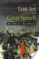 El arte perdido del gran discurso: Cómo escribirlo y cómo pronunciarlo - The Lost Art of the Great Speech: How to Write One--How to Deliver It