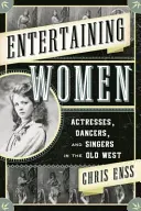 Mujeres del espectáculo: Actrices, bailarinas y cantantes del Viejo Oeste - Entertaining Women: Actresses, Dancers, and Singers in the Old West