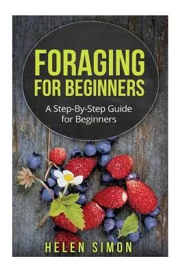 Forrajeo para principiantes: Guía paso a paso para principiantes - Foraging for Beginners: A Step-By-Step Guide for Beginners
