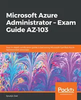 Microsoft Azure Administrator - Exam Guide AZ-103: Su guía de certificación en profundidad para convertirse en Microsoft Certified Azure Administrator Associate - Microsoft Azure Administrator - Exam Guide AZ-103: Your in-depth certification guide in becoming Microsoft Certified Azure Administrator Associate