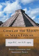 Las ciudades mayas en siete épocas, de 1250 a.C. a 1903 d.C. - Cities of the Maya in Seven Epochs, 1250 B.C. to A.D. 1903
