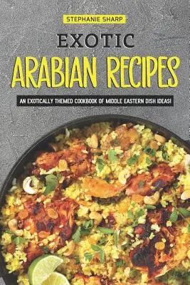 Recetas exóticas árabes: ¡Un libro de cocina de temática exótica con ideas de platos de Oriente Medio! - Exotic Arabian Recipes: An Exotically Themed Cookbook of Middle Eastern Dish Ideas!