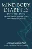 Mente Cuerpo Diabetes Tipo 1 y Tipo 2: Una Solución Positiva, Poderosa y Probada para Detener la Diabetes de una Vez por Todas - Mind Body Diabetes Type 1 and Type 2: A Positive, Powerful and Proven Solution to Stop Diabetes Once and for All