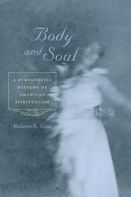 Cuerpo y alma: Historia comprensiva del espiritismo americano - Body and Soul: A Sympathetic History of American Spiritualism