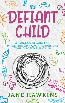 Mi hijo desafiante: Un enfoque de crianza de la paz sobre el conflicto para nutrir a su hijo desobediente. - My Defiant Child: A Peace Over Conflict Parenting Approach to Nurture Your Disobedient Child.