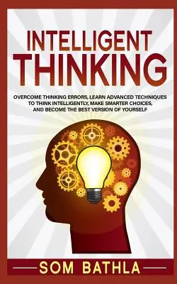 Pensamiento Inteligente: Supera los Errores de Pensamiento, Aprende Técnicas Avanzadas para Pensar Inteligentemente, Toma Decisiones Más Inteligentes y Conviértete en el Mejor - Intelligent Thinking: Overcome Thinking Errors, Learn Advanced Techniques to Think Intelligently, Make Smarter Choices, and Become the Best