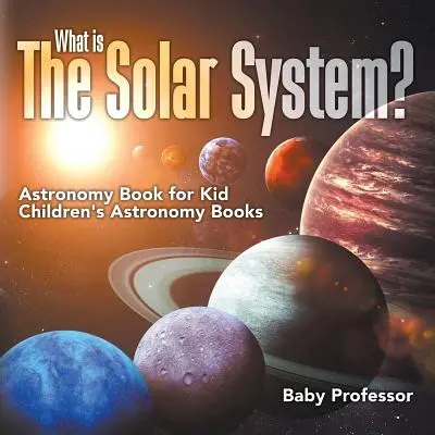¿Qué es el Sistema Solar? Libro de astronomía para niños Libros de astronomía para niños - What is The Solar System? Astronomy Book for Kids Children's Astronomy Books