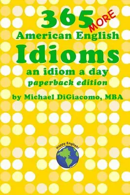 365 expresiones idiomáticas más del inglés americano: Un modismo al día - 365 More American English Idioms: An Idiom A Day