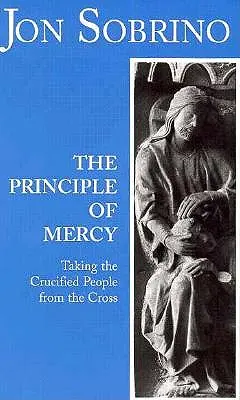 El Principio de Misericordia: Sacar de la Cruz a los Crucificados - The Principle of Mercy: Taking the Crucified People from the Cross