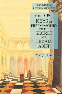 Las Llaves Perdidas de la Masonería o el Secreto de Hiram Abiff: Serie Fundamentos de la Francmasonería - The Lost Keys of Freemasonry or the Secret of Hiram Abiff: Foundations of Freemasonry Series