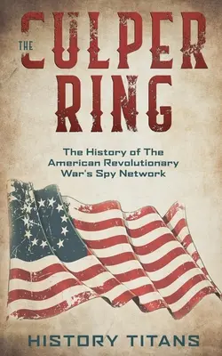 The Culper Ring: La historia de la red de espionaje de la Guerra Revolucionaria Americana - The Culper Ring: The History of The American Revolutionary War's Spy Network