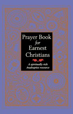 Libro de oraciones para cristianos serios: Un recurso anabaptista espiritualmente rico - Prayer Book for Earnest Christians: A Spiritually Rich Anabaptist Resource