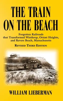 El tren de la playa: Ferrocarriles olvidados que transformaron Winthrop, Orient Heights y Revere Beach (Massachusetts) - The Train on the Beach: Forgotten Railroads that Transformed Winthrop, Orient Heights, and Revere Beach, Massachusetts