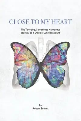 Cerca de mi corazón: El aterrador y a veces humorístico viaje hacia un doble trasplante de pulmón - Close to My Heart: The Terrifying, Sometimes Humorous Journey to a Double-Lung Transplant