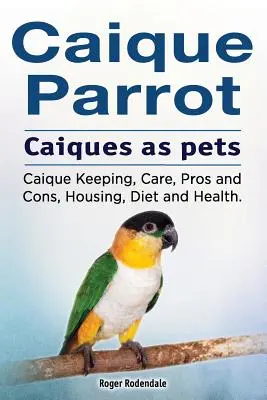 Loro caique. El caique como animal de compañía. Cría del caique, cuidados, ventajas e inconvenientes, alojamiento, dieta y salud. - Caique parrot. Caiques as pets. Caique Keeping, Care, Pros and Cons, Housing, Diet and Health.