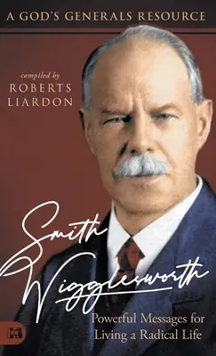 Smith Wigglesworth: Mensajes poderosos para vivir una vida radical: Un recurso de los Generales de Dios - Smith Wigglesworth: Powerful Messages for Living a Radical Life: A God's Generals Resource