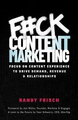 F#ck Content Marketing: Centrarse en la experiencia del contenido para impulsar la demanda, los ingresos y las relaciones - F#ck Content Marketing: Focus on Content Experience to Drive Demand, Revenue & Relationships