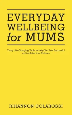 Bienestar diario para mamás: Treinta herramientas que te cambiarán la vida y te ayudarán a tener éxito en la crianza de tus hijos - Everyday Wellbeing for Mums: Thirty Life-Changing Tools to Help You Feel Successful as You Raise Your Children