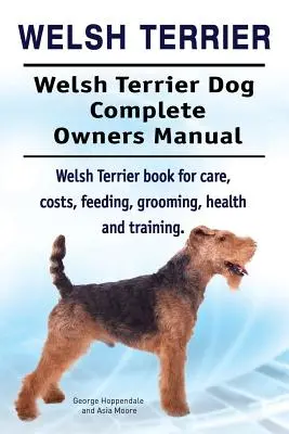 Terrier Galés. Manual completo del propietario del perro Welsh Terrier. Welsh Terrier libro para el cuidado, los costos, la alimentación, la preparación, la salud y la formación. - Welsh Terrier. Welsh Terrier Dog Complete Owners Manual. Welsh Terrier book for care, costs, feeding, grooming, health and training.