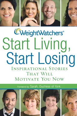 Weight Watchers Empieza a vivir, empieza a perder: Historias inspiradoras que te motivarán ahora - Weight Watchers Start Living, Start Losing: Inspirational Stories That Will Motivate You Now