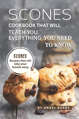 Libro De Cocina De Bollos Que Le Enseñará Todo Lo Que Necesita Saber: Recetas de bollos que te dejarán sin aliento - Scones Cookbook That Will Teach You Everything You Need to Know: Scones Recipes That Will Take Your Breath Away