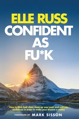 Confident As Fu*k: Cómo deshacerse de las malas vibraciones, limpiar su pasado y cultivar la confianza para hacer realidad sus sueños - Confident As Fu*k: How to ditch bad vibes, clean up your past, and cultivate confidence in order to make your dreams a reality