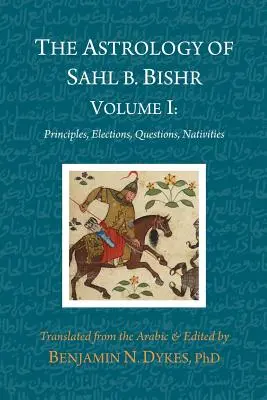 La astrología de Sahl b. Bishr: Tomo I: Principios, Elecciones, Cuestiones, Natividades - The Astrology of Sahl b. Bishr: Volume I: Principles, Elections, Questions, Nativities