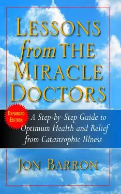 Lecciones de los médicos milagrosos: Una guía paso a paso para una salud óptima y el alivio de enfermedades catastróficas - Lessons from the Miracle Doctors: A Step-By-Step Guide to Optimum Health and Relief from Catastrophic Illness