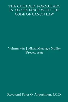 El Formulario Católico de acuerdo con el Código de Derecho Canónico: Volumen 4A: Actas del Proceso Judicial de Nulidad Matrimonial - The Catholic Formulary in Accordance with the Code of Canon Law: Volume 4A: Judicial Process Marriage Nullity Acts