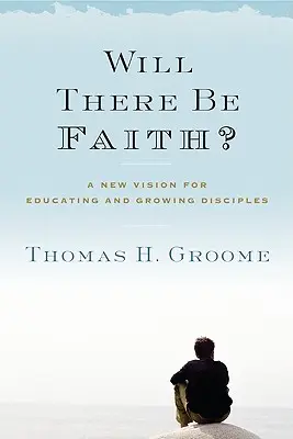 ¿Habrá fe? Una nueva visión para educar y formar discípulos - Will There Be Faith?: A New Vision for Educating and Growing Disciples