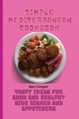 Libro de cocina mediterránea sencilla: Ideas sabrosas para guarniciones y aperitivos buenos y saludables - Simple Mediterranean Cookbook: Tasty Ideas For Good And Healthy Side Dishes And Appetizers